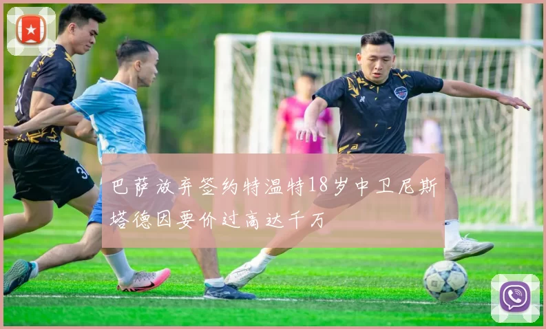 巴萨放弃签约特温特18岁中卫尼斯塔德因要价过高达千万