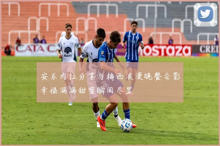 安东内拉分享与梅西浪漫晚餐合影幸福满满甜蜜瞬间尽显