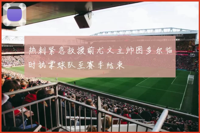 热刺紧急救援前尤文主帅图多尔临时执掌球队至赛季结束