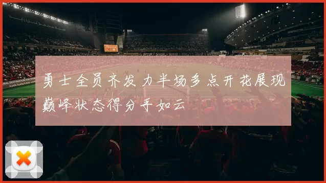 勇士全员齐发力半场多点开花展现巅峰状态得分手如云