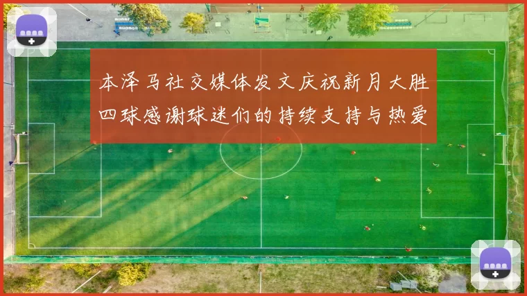 本泽马社交媒体发文庆祝新月大胜四球感谢球迷们的持续支持与热爱