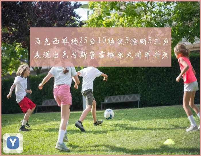 马克西单场25分10助攻5抢断5三分表现出色与斯普雷维尔大将军并列NBA历史第一
