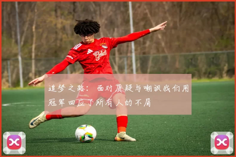 追梦之路：面对质疑与嘲讽我们用冠军回应了所有人的不屑